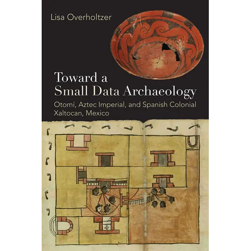 Toward a Small Data Archaeology: Otomí, Aztec Imperial, and Spanish Colonial Xaltocan, Mexico