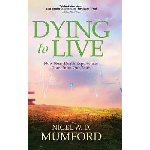 Dying to Live: How Near Death Experiences Transform Our Faith