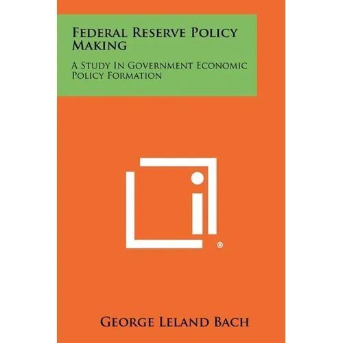 Federal Reserve Policy Making: A Study in Government Economic Policy Formation