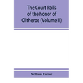 The court rolls of the honor of Clitheroe in the county of Lancaster (Volume II)