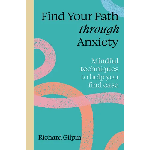 Find Your Path Through Anxiety: Mindful Techniques to Help You Find Ease