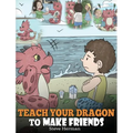 Teach Your Dragon to Make Friends: A Dragon Book To Teach Kids How To Make New Friends. A Cute Children Story To Teach Children About Friendship and S