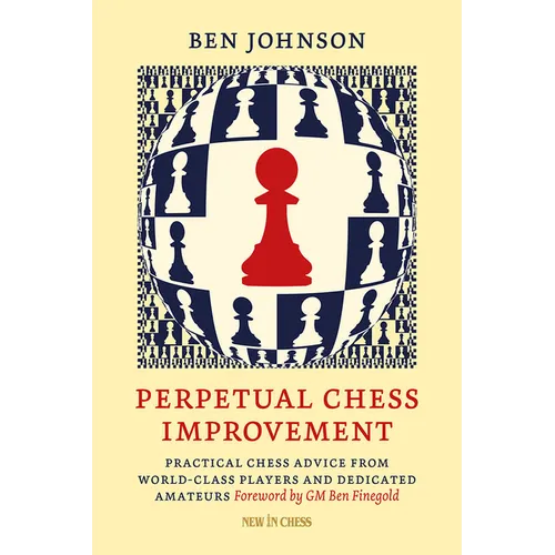 Perpetual Chess Improvement: Practical Chess Advice from World-Class Players and Dedicated Amateurs