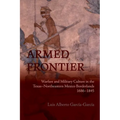 Armed Frontier: Warfare and Military Culture in the Texas-Northeastern Mexico Borderlands,1686-1845