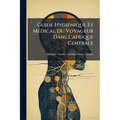 Guide Hygiénique Et Médical Du Voyageur Dans L'afrique Centrale