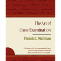 The Art of Cross-Examination - Francis L. Wellman