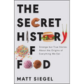 The Secret History of Food: Strange But True Stories about the Origins of Everything We Eat