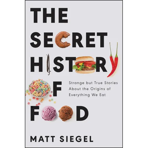 The Secret History of Food: Strange But True Stories about the Origins of Everything We Eat