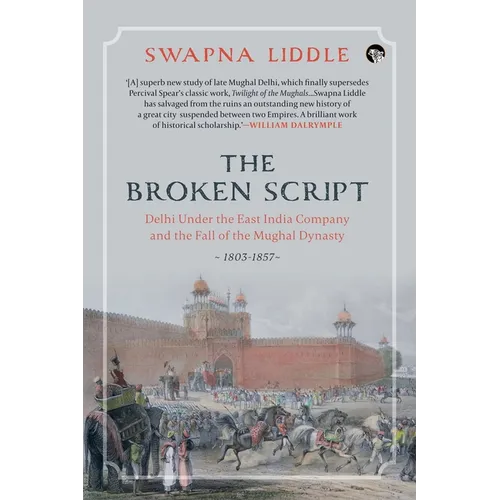 The Broken Script Delhi Under the East India Company and the Fall of the Mughal Dynasty, 1803-1857