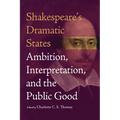 Shakespeare's Dramatic States: Ambition, Interpretation, and the Public Good