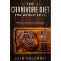 The Carnivore Diet For Weight Loss: Burn Fat, Lose Weight And Improve Your Health by Eating Meat Only
