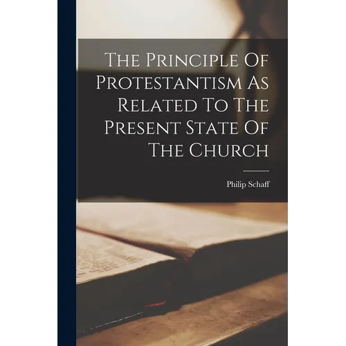 The Principle Of Protestantism As Related To The Present State Of The Church