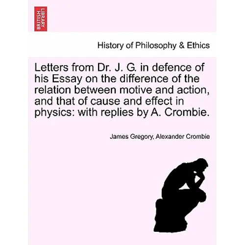 Letters from Dr. J. G. in Defence of His Essay on the Difference of the Relation Between Motive and Action, and That of Cause and Effect in Physics: W
