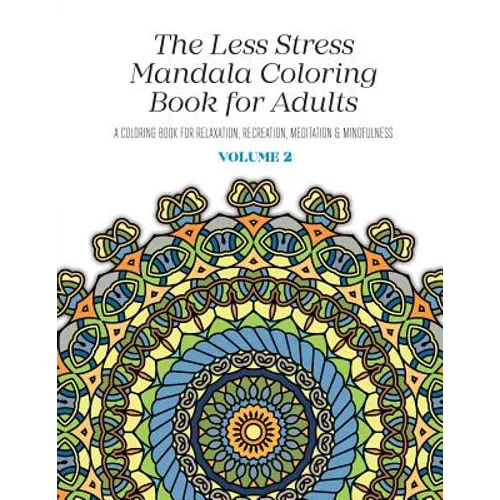 The Less Stress Mandala Coloring Book for Adults Volume 2: A Coloring Book for Relaxation, Recreation, Meditation and Mindfulness