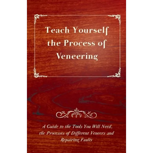 Teach Yourself the Process of Veneering - A Guide to the Tools You Will Need, the Processes of Different Veneers and Repairing Faults