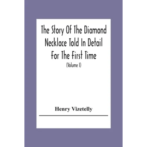 The Story Of The Diamond Necklace Told In Detail For The First Time, Chiefly By The Aid Of Original Letters, Official And Other Documents, And Contemp - Paperback
