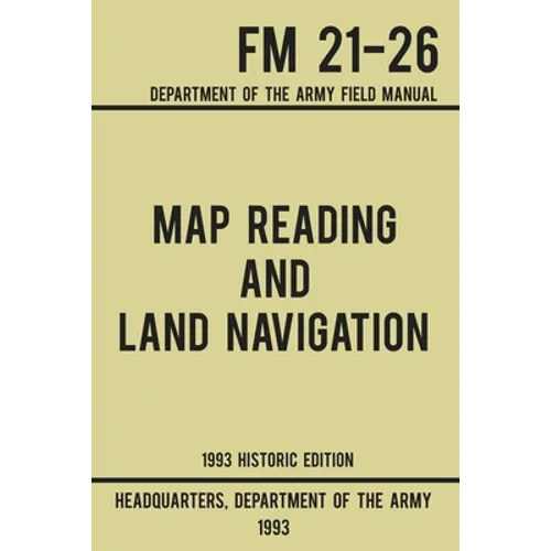 Map Reading And Land Navigation - Army FM 21-26 (1993 Historic Edition): Department Of The Army Field Manual