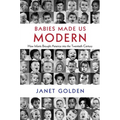 Babies Made Us Modern: How Infants Brought America Into the Twentieth Century