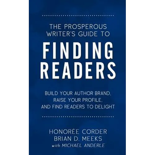 The Prosperous Writer's Guide to Finding Readers: Build Your Author Brand, Raise Your Profile, and Find Readers to Delight