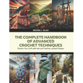The Complete Handbook of Advanced Crochet Techniques: Elevate Your Craft with Irish and Freeform Lacework Designs