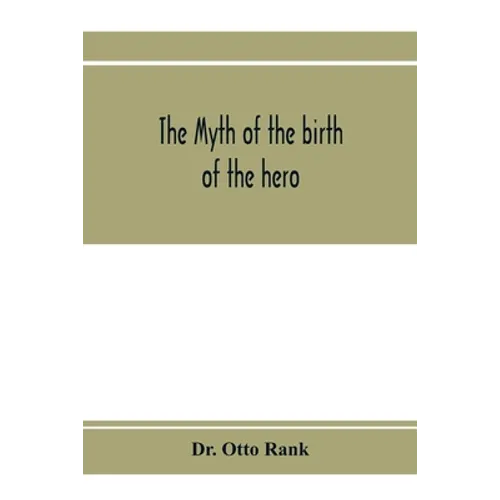 The myth of the birth of the hero; a psychological interpretation of mythology