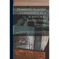 Domestic Slavery Considered as a Scriptural Institution: in a Correspondence Between the Rev. Richard Fuller of Beaufort, S.C. and the Rev. Francis Wa