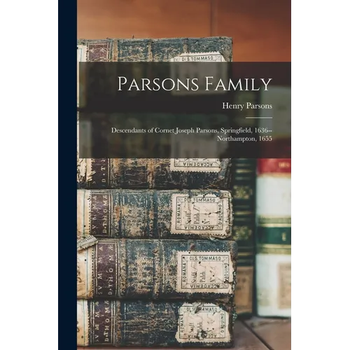 Parsons Family: Descendants of Cornet Joseph Parsons, Springfield, 1636--Northampton, 1655