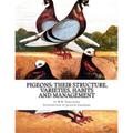 Pigeons: Their Structure, Varieties, Habits and Management: Pigeon Classics Book 12