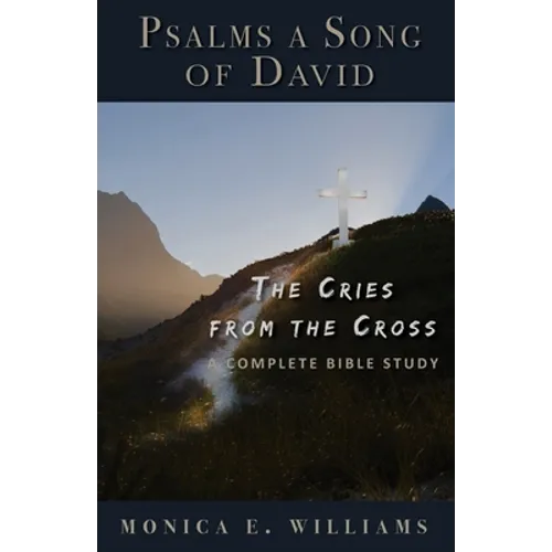 Psalms, a Song of David: The Cries from the Cross: A Complete Bible Study