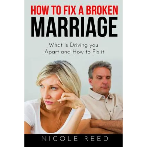 How to Fix a Broken Marriage: What is Driving you Apart and How to Fix it
