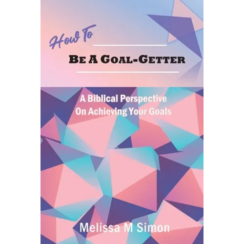 How To Be A Goal-Getter: A Biblical Perspective On Achieving Your Goals