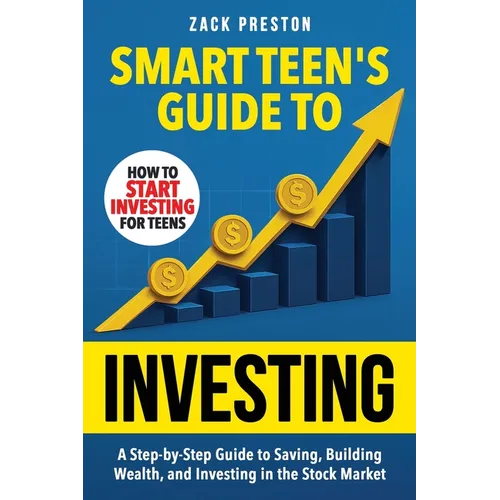 Smart Teen's Guide to Investing: A Step-by-Step Guide to Saving, Building Wealth, and Investing in the Stock Market