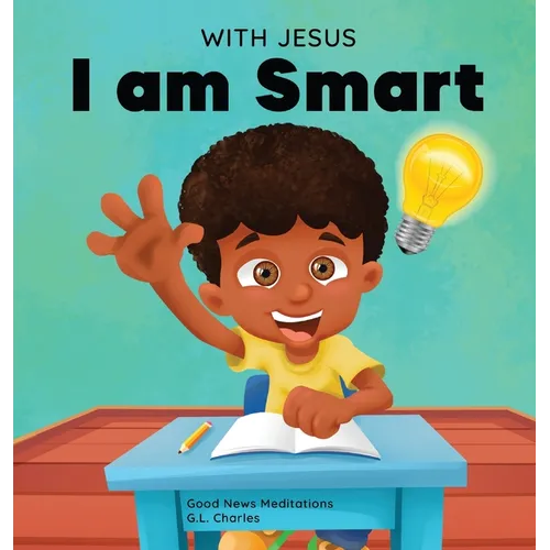With Jesus I am Smart: A Christian children's book to help kids see Jesus as their source of wisdom and intelligence; ages 4-6, 6-8, 8-10