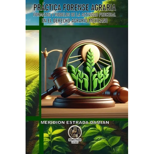 Práctica Forense Agraria: Formatos Y Modelos de la Actividad Procesal En El Derecho Agrario Mexicano
