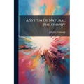 A System Of Natural Philosophy: In Which Are Explained The Principles Of Mechanics, Hydrostatics, Hydraulics ... To Which Are Added Questions For The
