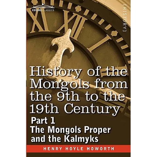 History of the Mongols from the 9th to the 19th Century: Part 1 the Mongols Proper and the Kalmyks