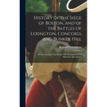 History of the Siege of Boston, and of the Battles of Lexington, Concord, and Bunker Hill: Also an Account of the Bunker Hill Monument. With Illustrat