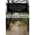 The Life of Abraham Lincoln From his Birth to his Inauguration as President