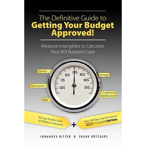 The Definitive Guide to Getting Your Budget Approved!: Measure Intangibles to Calculate Your ROI Business Case