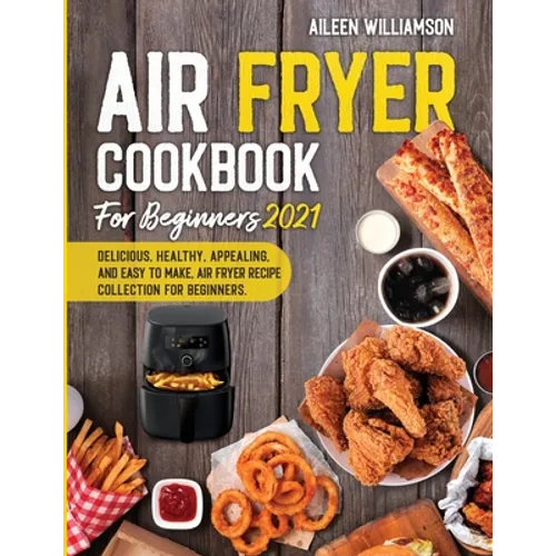 Air Fryer Cookbook for Beginners 2021: Delicious, healthy, appealing, and easy to make, Air Fryer Recipe collection for beginners. - Paperback