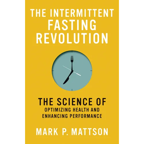 The Intermittent Fasting Revolution: The Science of Optimizing Health and Enhancing Performance