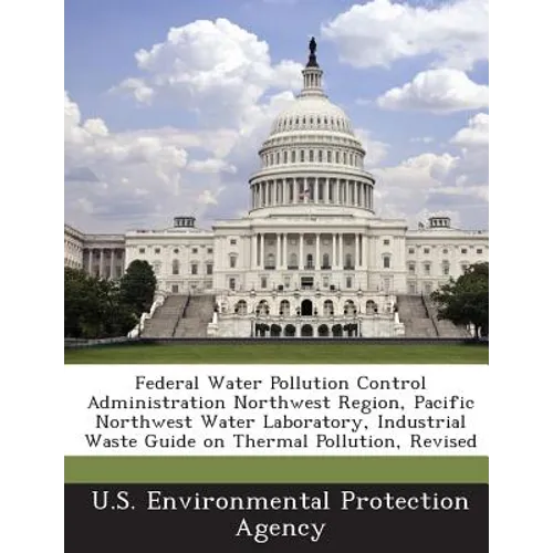 Federal Water Pollution Control Administration Northwest Region, Pacific Northwest Water Laboratory, Industrial Waste Guide on Thermal Pollution, Revi - Paperback