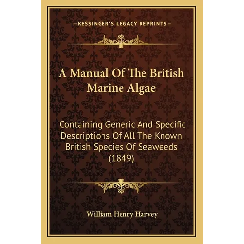 A Manual Of The British Marine Algae: Containing Generic And Specific Descriptions Of All The Known British Species Of Seaweeds (1849)