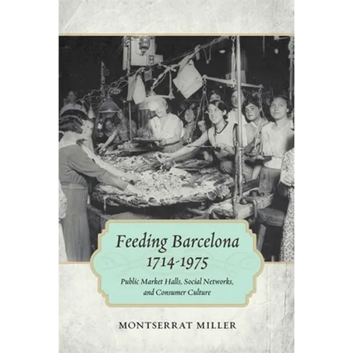 Feeding Barcelona, 1714-1975: Public Market Halls, Social Networks, and Consumer Culture