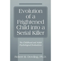 Evolution of a Frightened Child into a Serial Killer: The Childhood and Adult Psychological Evaluations