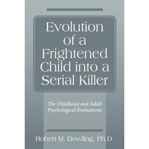 Evolution of a Frightened Child into a Serial Killer: The Childhood and Adult Psychological Evaluations