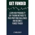 Get Funded: Learn High Probability Day Trading Methods to Pass Prop Firm Challenges and Become a Funded Trader