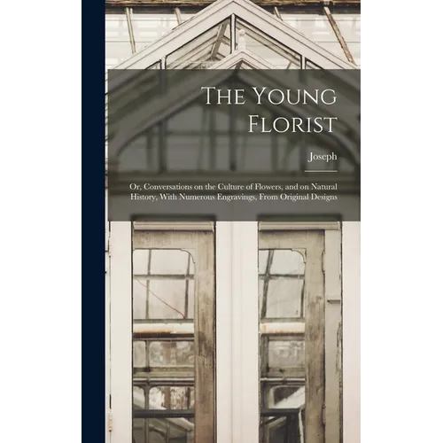 The Young Florist; or, Conversations on the Culture of Flowers, and on Natural History, With Numerous Engravings, From Original Designs