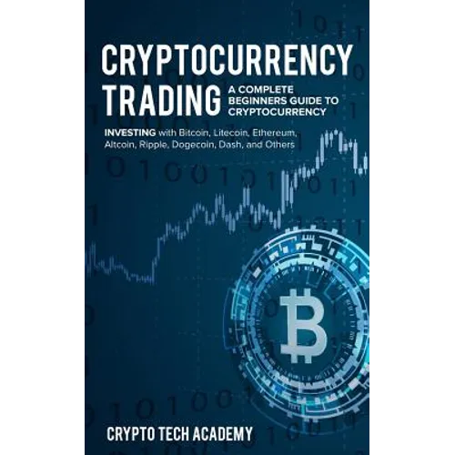 Cryptocurrency Trading: A Complete Beginners Guide to Cryptocurrency Investing with Bitcoin, Litecoin, Ethereum, Altcoin, Ripple, Dogecoin, Da