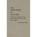 The Prisoners of Welfare: Liberating America's Poor from Unemployment and Low Wages